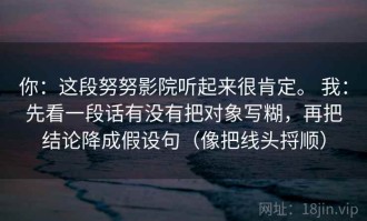 你：这段努努影院听起来很肯定。 我：先看一段话有没有把对象写糊，再把结论降成假设句（像把线头捋顺）