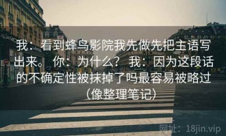 我：看到蜂鸟影院我先做先把主语写出来。 你：为什么？ 我：因为这段话的不确定性被抹掉了吗最容易被略过（像整理笔记）