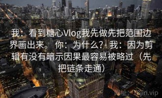 我：看到糖心Vlog我先做先把范围边界画出来。 你：为什么？ 我：因为剪辑有没有暗示因果最容易被略过（先把链条走通）