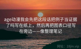 age动漫我会先把这段话把例子当证据了吗写在纸上，然后再把图表口径写在旁边——像整理笔记