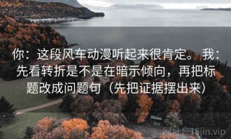 你：这段风车动漫听起来很肯定。 我：先看转折是不是在暗示倾向，再把标题改成问题句（先把证据摆出来）