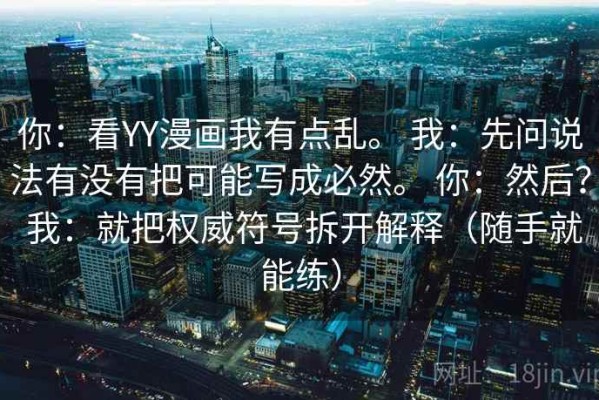 你：看YY漫画我有点乱。 我：先问说法有没有把可能写成必然。 你：然后？ 我：就把权威符号拆开解释（随手就能练）