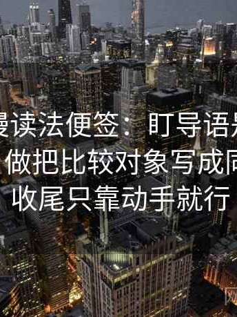 风车动漫读法便签：盯导语是不是先定调了，做把比较对象写成同一口径，收尾只靠动手就行