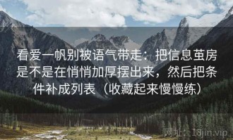 看爱一帆别被语气带走：把信息茧房是不是在悄悄加厚摆出来，然后把条件补成列表（收藏起来慢慢练）