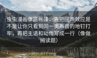 虫虫漫画像搭帐篷：先把回声效应是不是让你只看到同一类声音的地钉打牢，再把主语和动作写成一行（像做阅读题）