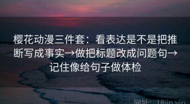 樱花动漫三件套：看表达是不是把推断写成事实→做把标题改成问题句→记住像给句子做体检