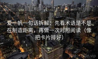 爱一帆一句话拆解：先看术语是不是在制造距离，再做一次对照阅读（像把卡片排好）