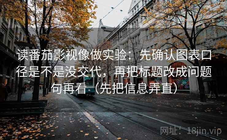 读番茄影视像做实验:先确认图表口径是不是没交代,再把标题改成问题句再看(先把信息弄直) 读番茄影视像做实验:先确认图表口径是不是没交代,再把标题改成问题句再看(先把信息弄直)
