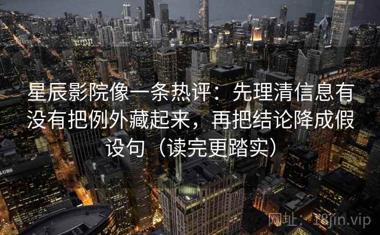 星辰影院像一条热评：先理清信息有没有把例外藏起来，再把结论降成假设句（读完更踏实）