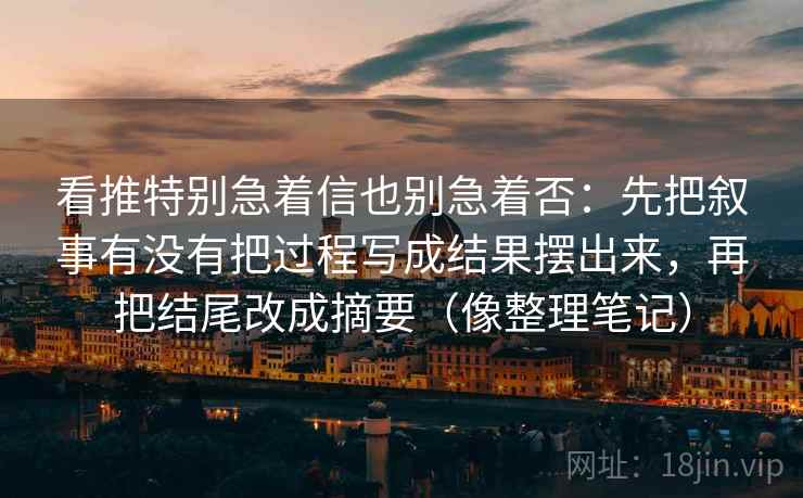 看推特别急着信也别急着否：先把叙事有没有把过程写成结果摆出来，再把结尾改成摘要（像整理笔记）