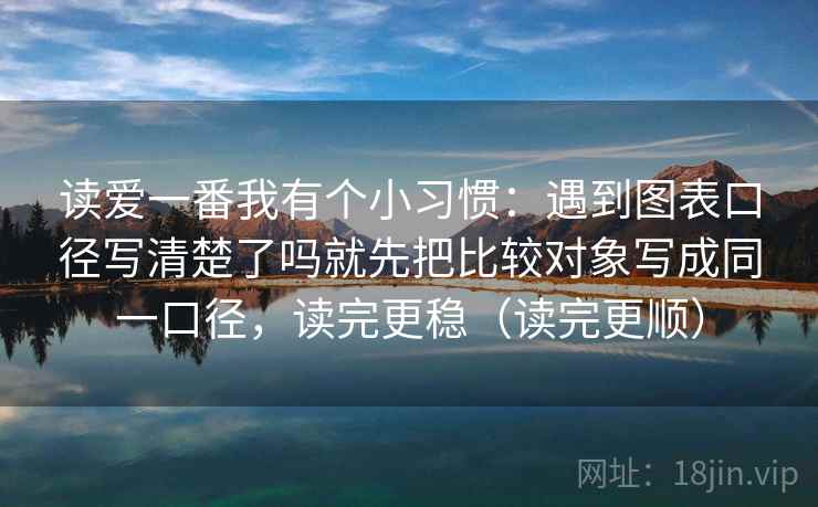读爱一番我有个小习惯：遇到图表口径写清楚了吗就先把比较对象写成同一口径，读完更稳（读完更顺）