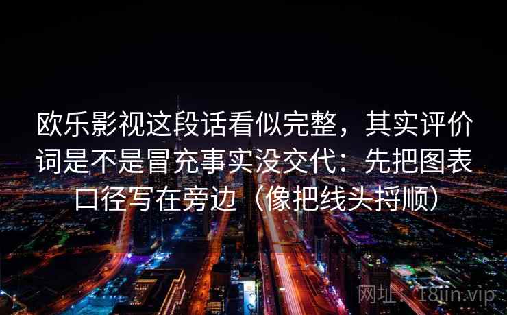 欧乐影视这段话看似完整，其实评价词是不是冒充事实没交代：先把图表口径写在旁边（像把线头捋顺）