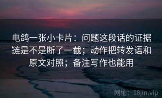 电鸽一张小卡片：问题这段话的证据链是不是断了一截；动作把转发语和原文对照；备注写作也能用