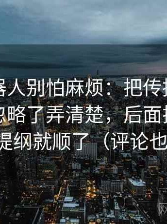 爱看机器人别怕麻烦：把传播链条是不是被忽略了弄清楚，后面把段落分层写提纲就顺了（评论也能用）