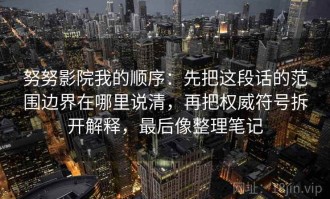努努影院我的顺序：先把这段话的范围边界在哪里说清，再把权威符号拆开解释，最后像整理笔记