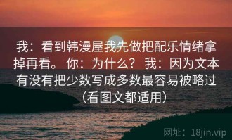 我：看到韩漫屋我先做把配乐情绪拿掉再看。 你：为什么？ 我：因为文本有没有把少数写成多数最容易被略过（看图文都适用）