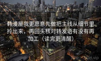 韩漫屋我更愿意先做把主线从细节里拎出来，再回头核对转发语有没有再加工（读完更清醒）